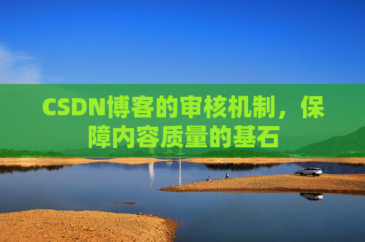 CSDN博客的审核机制，保障内容质量的基石